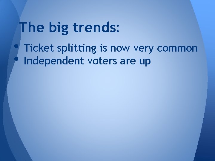 The big trends: • Ticket splitting is now very common • Independent voters are