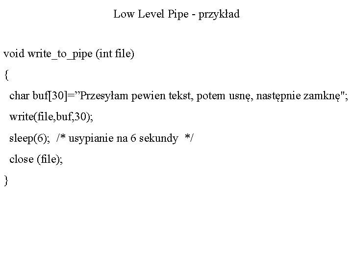 Low Level Pipe - przykład void write_to_pipe (int file) { char buf[30]=”Przesyłam pewien tekst,