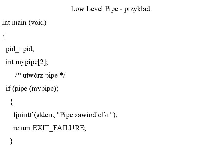 Low Level Pipe - przykład int main (void) { pid_t pid; int mypipe[2]; /*