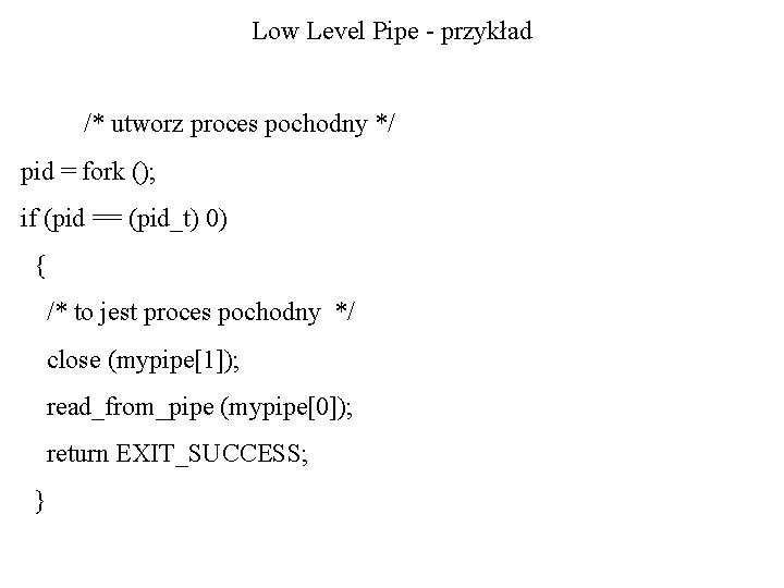 Low Level Pipe - przykład /* utworz proces pochodny */ pid = fork ();