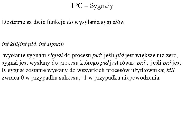 IPC – Sygnały Dostępne są dwie funkcje do wysyłania sygnałów int kill(int pid, int