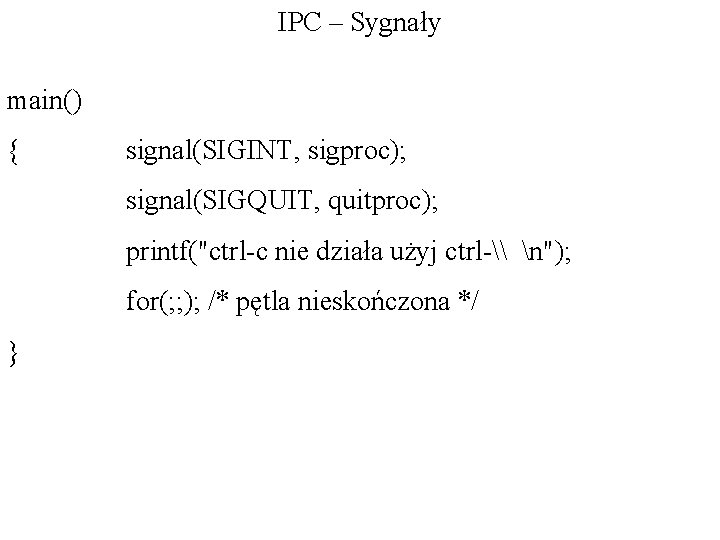 IPC – Sygnały main() { signal(SIGINT, sigproc); signal(SIGQUIT, quitproc); printf("ctrl-c nie działa użyj ctrl-\