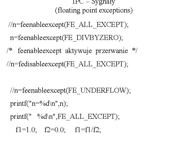 IPC – Sygnały (floating point exceptions) //n=feenableexcept(FE_ALL_EXCEPT); n=feenableexcept(FE_DIVBYZERO); /* feenableexcept aktywuje przerwanie */ //n=fedisableexcept(FE_ALL_EXCEPT);