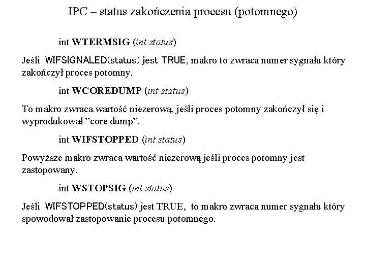 IPC – status zakończenia procesu (potomnego) int WTERMSIG (int status) Jeśli WIFSIGNALED(status) jest TRUE,