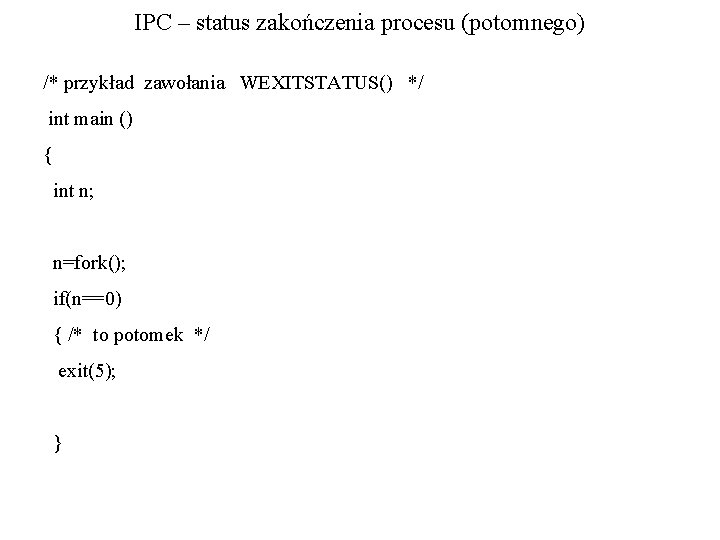 IPC – status zakończenia procesu (potomnego) /* przykład zawołania WEXITSTATUS() */ int main ()