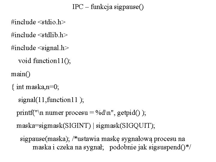 IPC – funkcja sigpause() #include <stdio. h> #include <stdlib. h> #include <signal. h> void