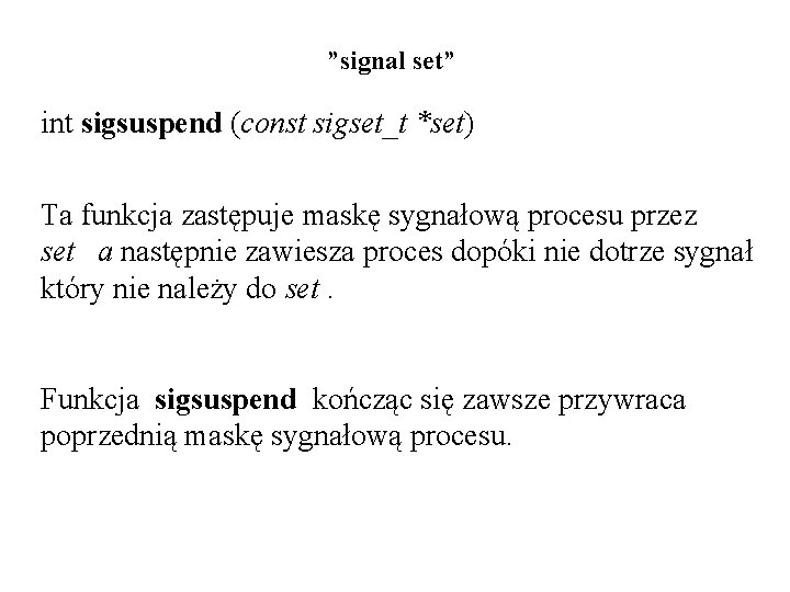 ”signal set” int sigsuspend (const sigset_t *set) Ta funkcja zastępuje maskę sygnałową procesu przez