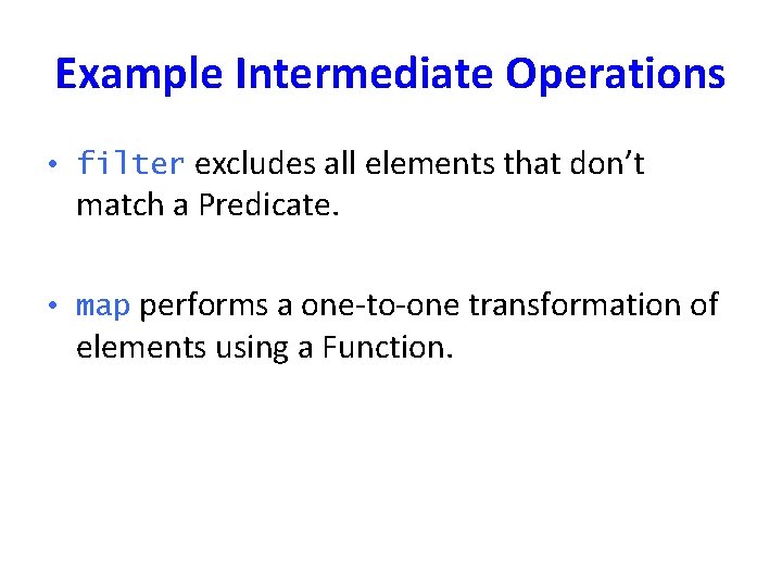 Example Intermediate Operations • filter excludes all elements that don’t match a Predicate. •