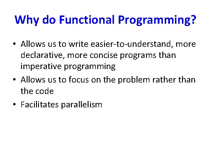 Why do Functional Programming? • Allows us to write easier-to-understand, more declarative, more concise