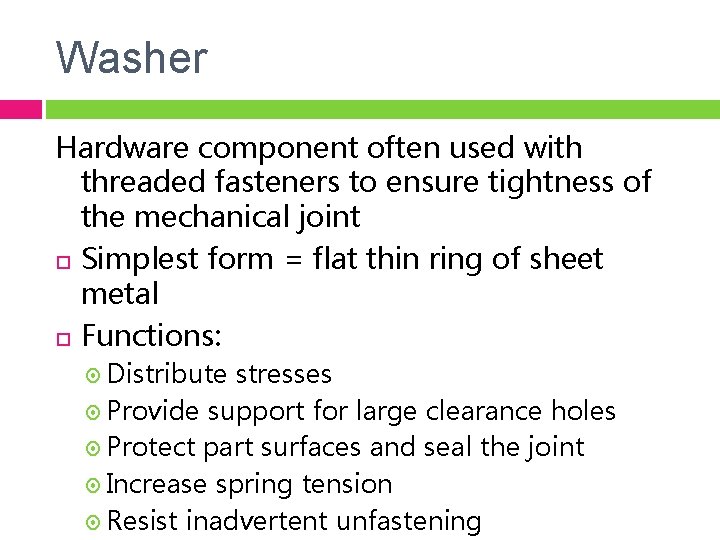 Washer Hardware component often used with threaded fasteners to ensure tightness of the mechanical