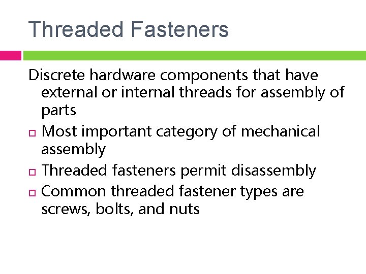 Threaded Fasteners Discrete hardware components that have external or internal threads for assembly of