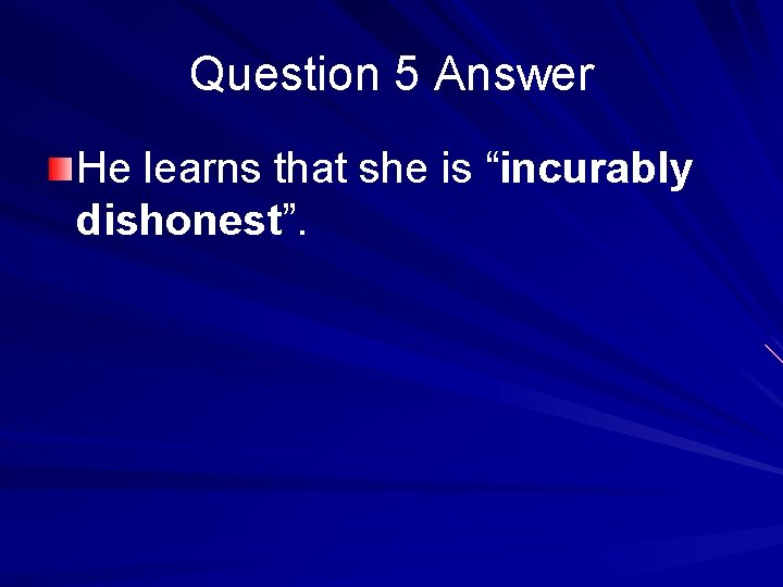 Question 5 Answer He learns that she is “incurably dishonest”. 