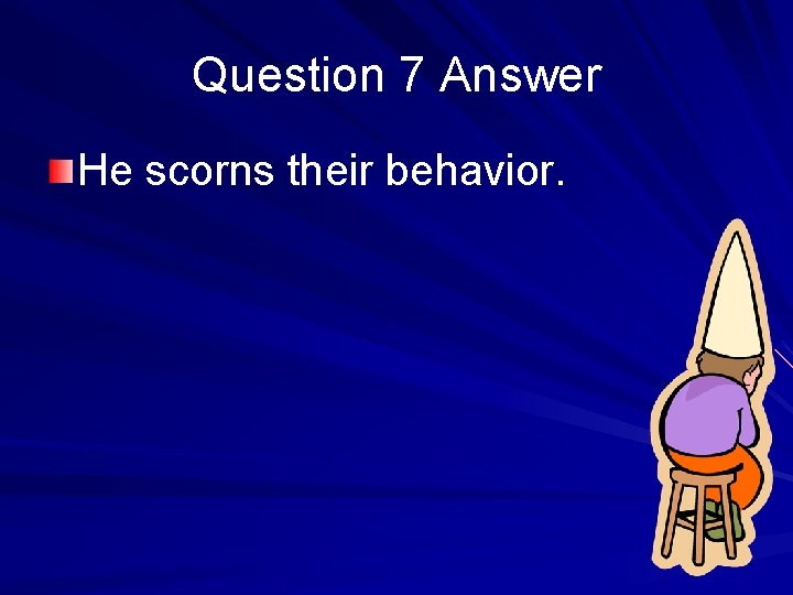 Question 7 Answer He scorns their behavior. 