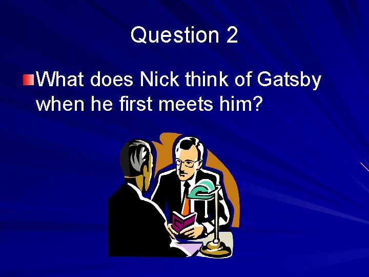 Question 2 What does Nick think of Gatsby when he first meets him? 