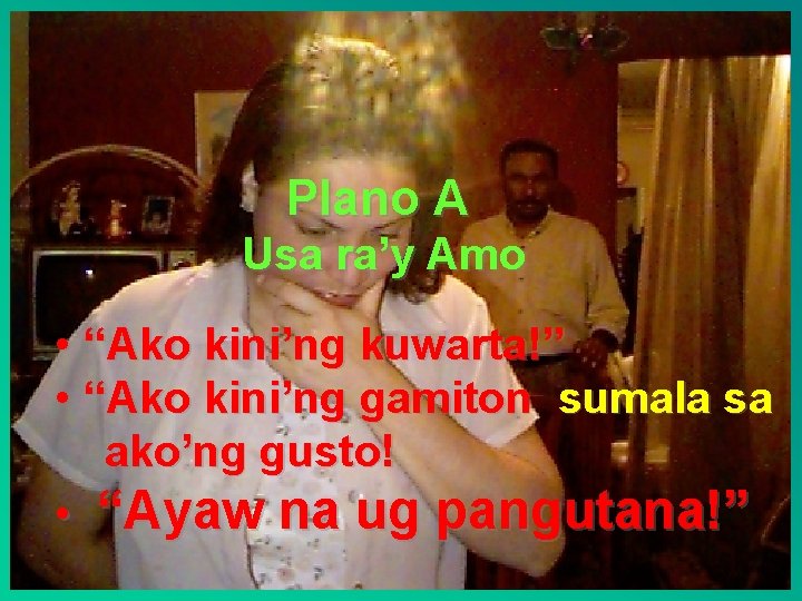 Plano A Usa ra’y Amo • “Ako kini’ng kuwarta!” • “Ako kini’ng gamiton sumala