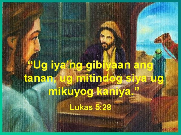 “Ug iya’ng gibiyaan ang tanan, ug mitindog siya ug mikuyog kaniya. ” Lukas 5: