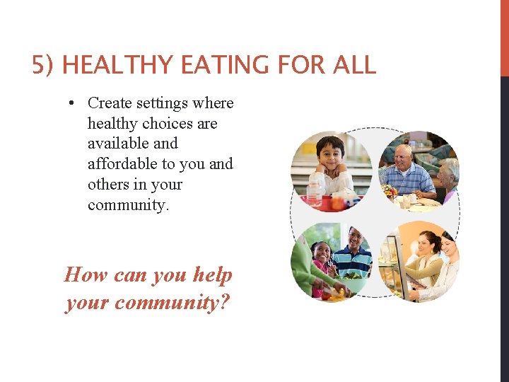 5) HEALTHY EATING FOR ALL • Create settings where healthy choices are available and
