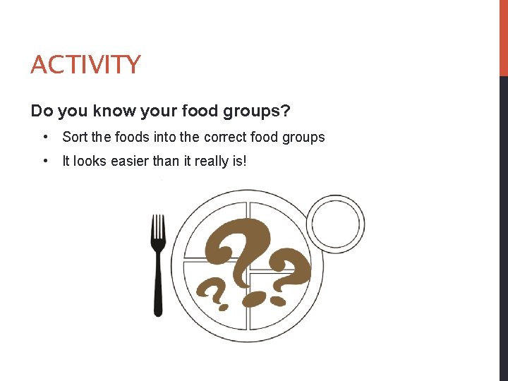 ACTIVITY Do you know your food groups? • Sort the foods into the correct