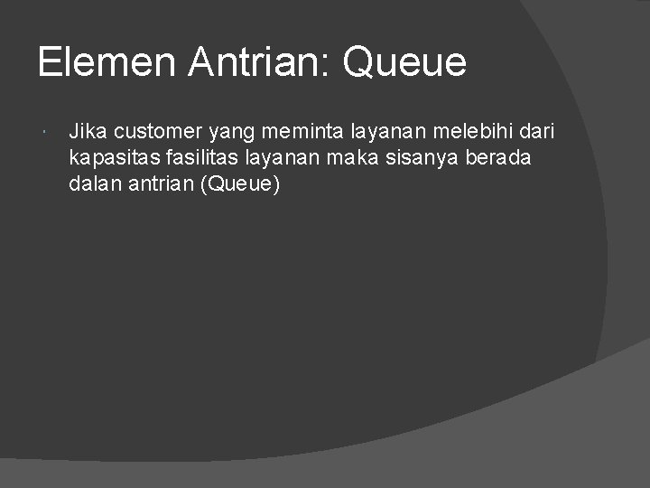 Elemen Antrian: Queue Jika customer yang meminta layanan melebihi dari kapasitas fasilitas layanan maka