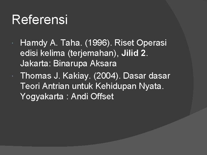 Referensi Hamdy A. Taha. (1996). Riset Operasi edisi kelima (terjemahan), Jilid 2. Jakarta: Binarupa