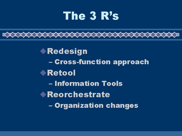 The 3 R’s u. Redesign – Cross-function approach u. Retool – Information Tools u.