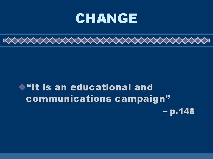 CHANGE u“It is an educational and communications campaign” – p. 148 