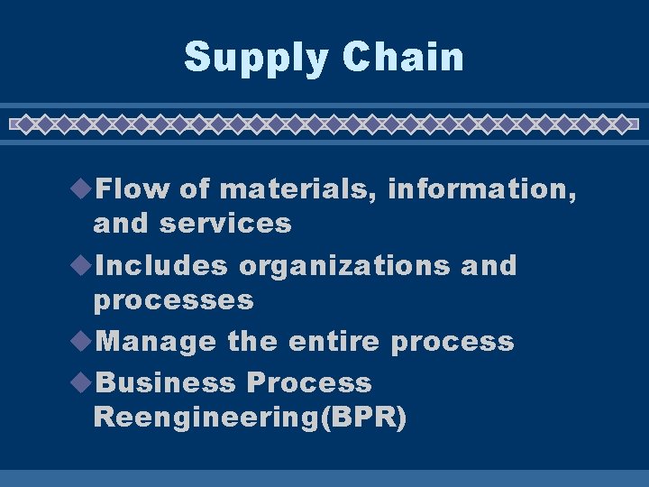 Supply Chain u. Flow of materials, information, and services u. Includes organizations and processes