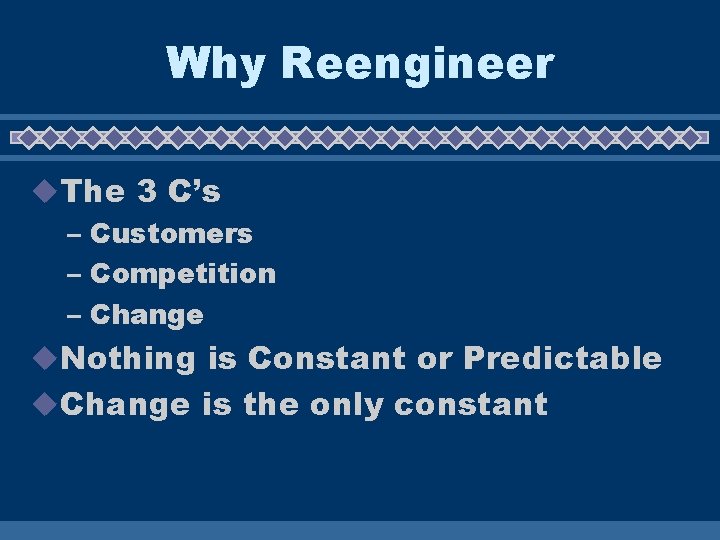 Why Reengineer u. The 3 C’s – Customers – Competition – Change u. Nothing