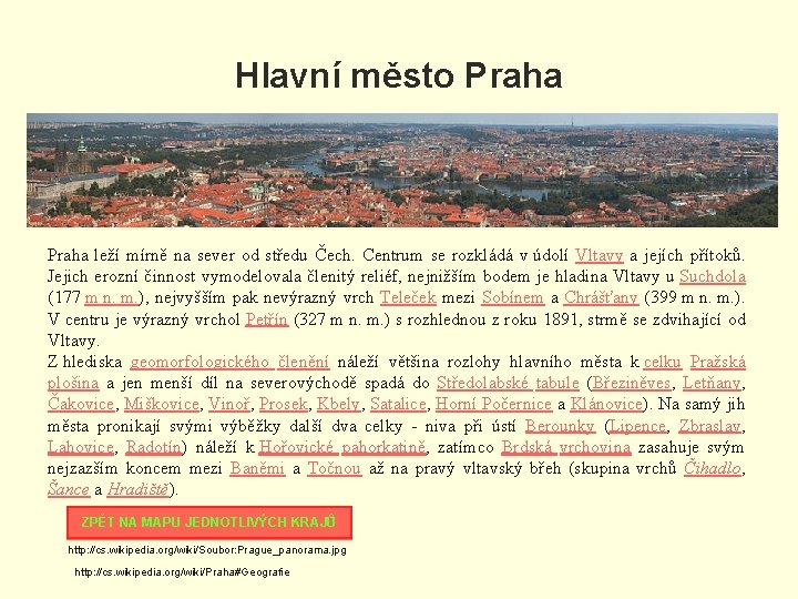 Hlavní město Praha leží mírně na sever od středu Čech. Centrum se rozkládá v