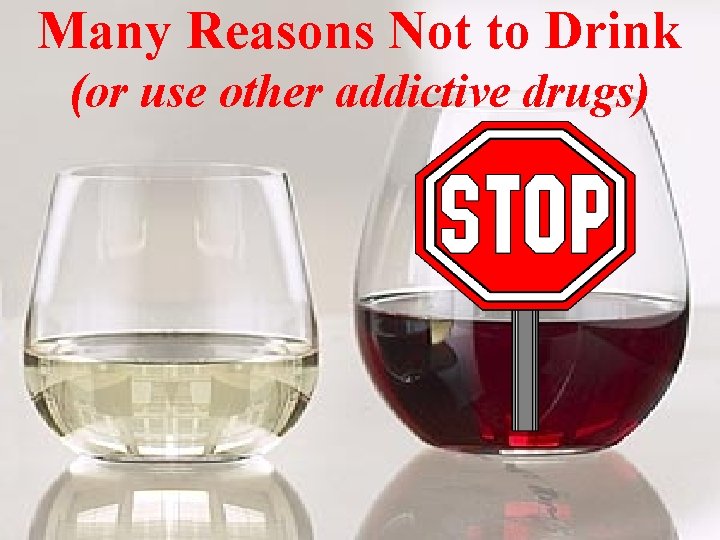 Many Reasons Not to Drink (or use other addictive drugs) 