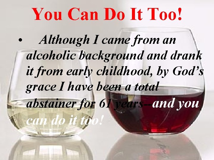 You Can Do It Too! • Although I came from an alcoholic background and