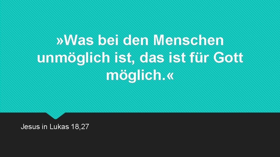 » Was bei den Menschen unmöglich ist, das ist für Gott möglich. « Jesus