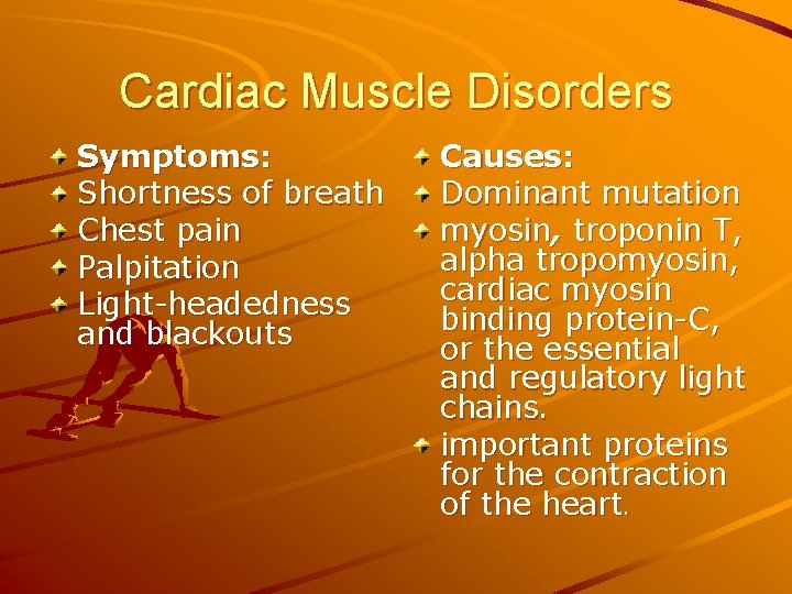 Cardiac Muscle Disorders Symptoms: Shortness of breath Chest pain Palpitation Light-headedness and blackouts Causes: