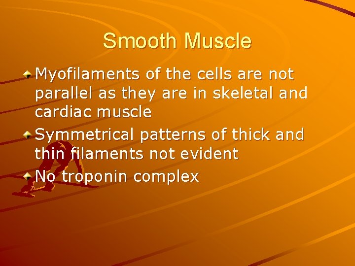 Smooth Muscle Myofilaments of the cells are not parallel as they are in skeletal