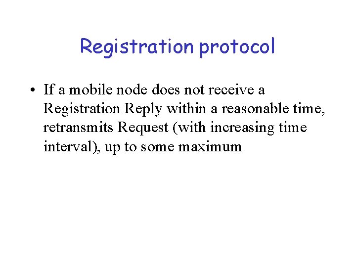 Registration protocol • If a mobile node does not receive a Registration Reply within