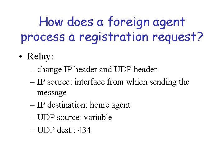 How does a foreign agent process a registration request? • Relay: – change IP