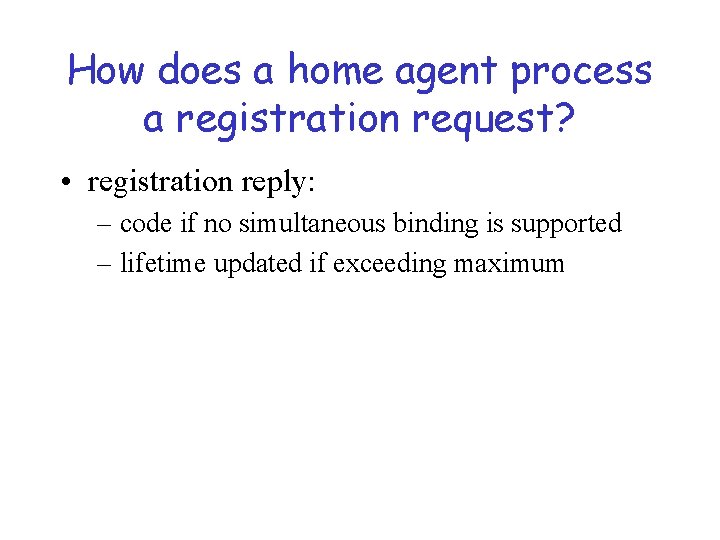 How does a home agent process a registration request? • registration reply: – code