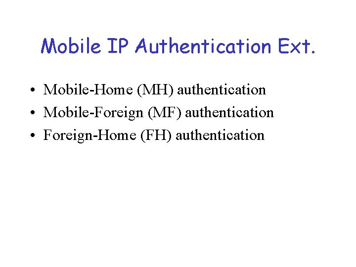 Mobile IP Authentication Ext. • Mobile-Home (MH) authentication • Mobile-Foreign (MF) authentication • Foreign-Home