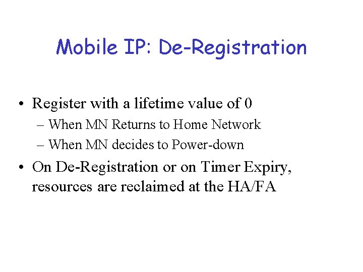 Mobile IP: De-Registration • Register with a lifetime value of 0 – When MN