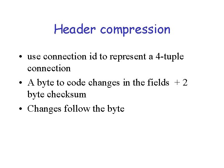 Header compression • use connection id to represent a 4 -tuple connection • A