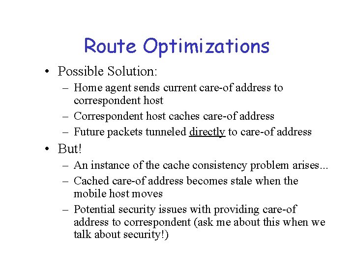Route Optimizations • Possible Solution: – Home agent sends current care-of address to correspondent
