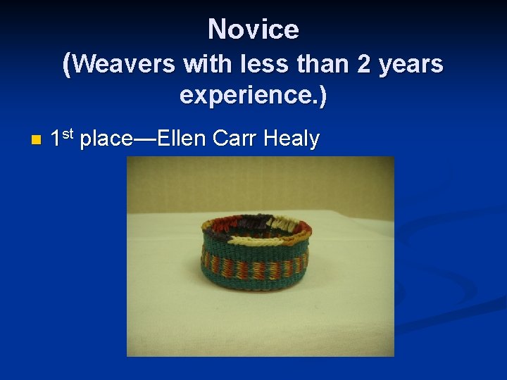 Novice (Weavers with less than 2 years experience. ) n 1 st place—Ellen Carr