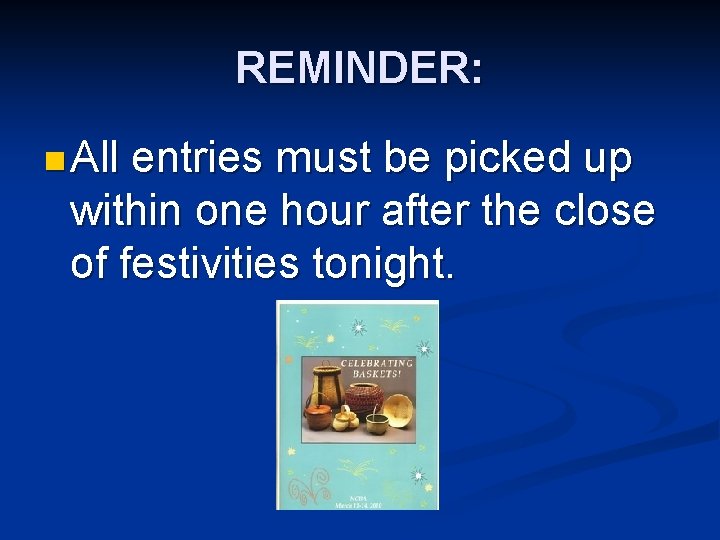REMINDER: n All entries must be picked up within one hour after the close