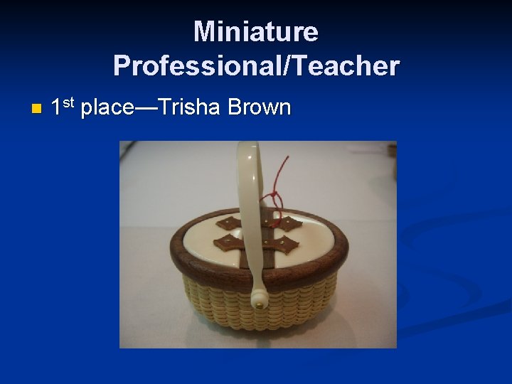 Miniature Professional/Teacher n 1 st place—Trisha Brown 