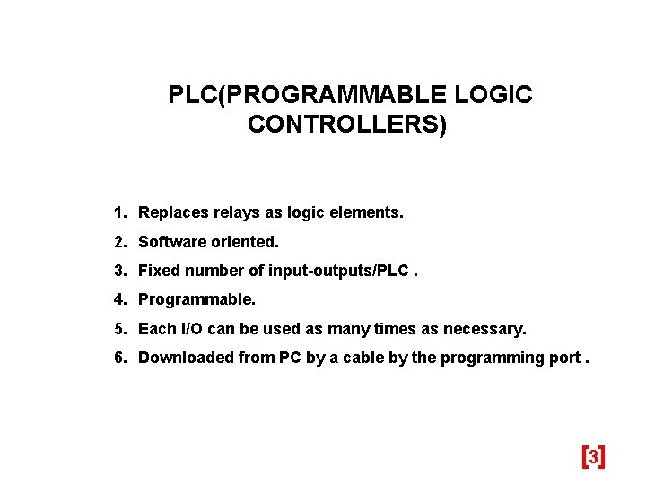 PLC(PROGRAMMABLE LOGIC CONTROLLERS) 1. Replaces relays as logic elements. 2. Software oriented. 3. Fixed