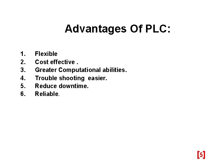 Advantages Of PLC: 1. 2. 3. 4. 5. 6. Flexible Cost effective. Greater Computational