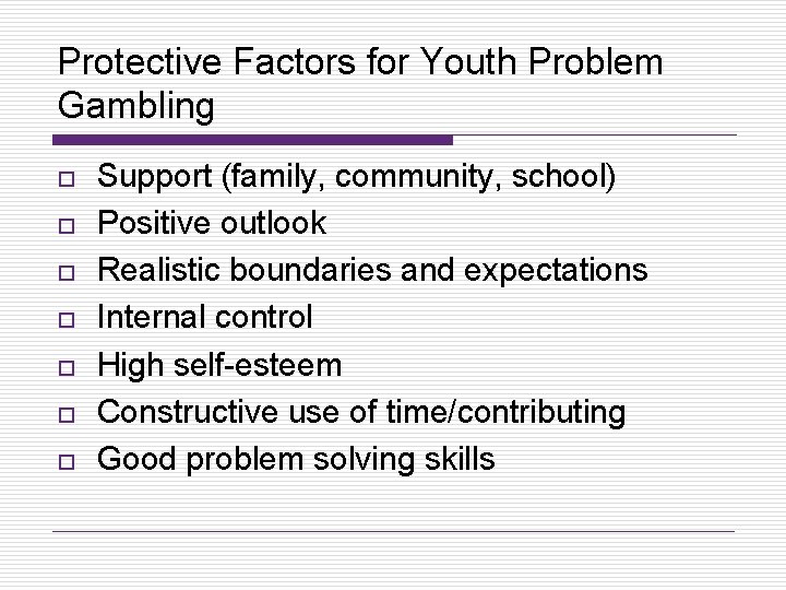 Protective Factors for Youth Problem Gambling o o o o Support (family, community, school)