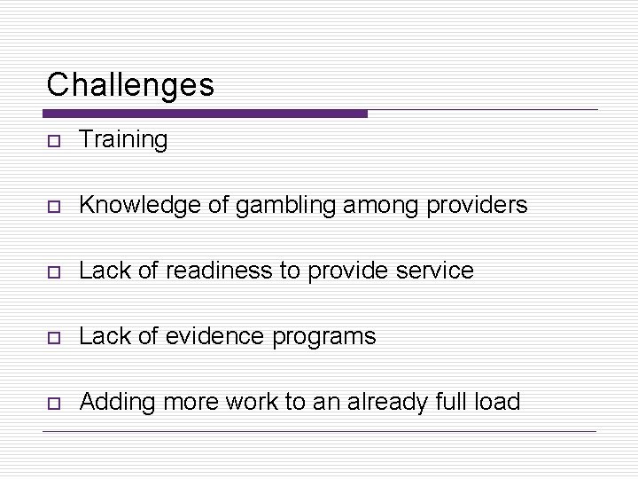 Challenges o Training o Knowledge of gambling among providers o Lack of readiness to