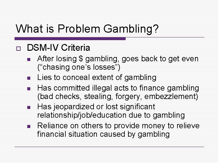 What is Problem Gambling? o DSM-IV Criteria n n n After losing $ gambling,