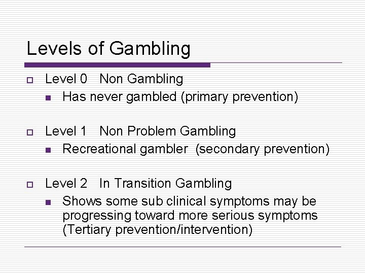 Levels of Gambling o Level 0 Non Gambling n Has never gambled (primary prevention)